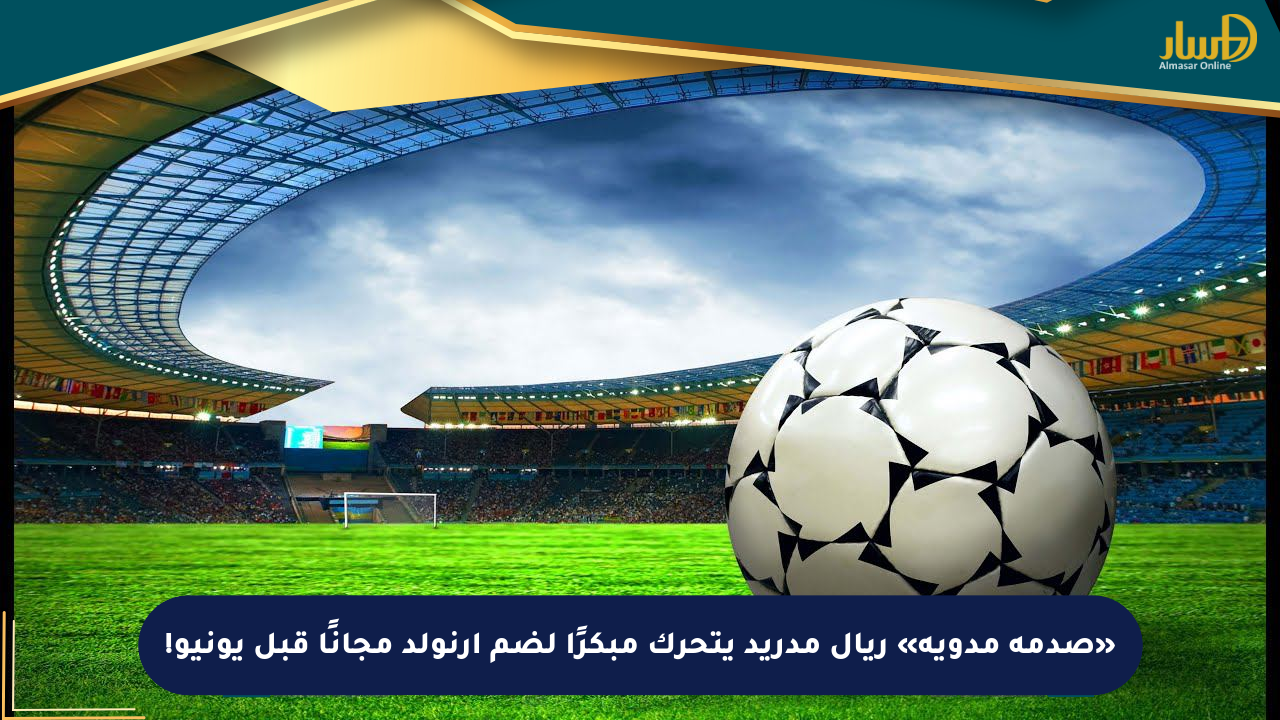 «صدمة مدوية» ريال مدريد يتحرك مبكرًا لضم أرنولد مجانًا قبل يونيو!